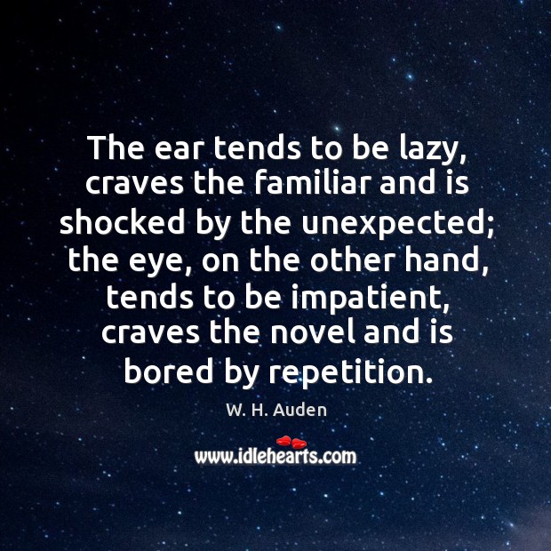 The ear tends to be lazy, craves the familiar and is shocked by the unexpected; W. H. Auden Picture Quote