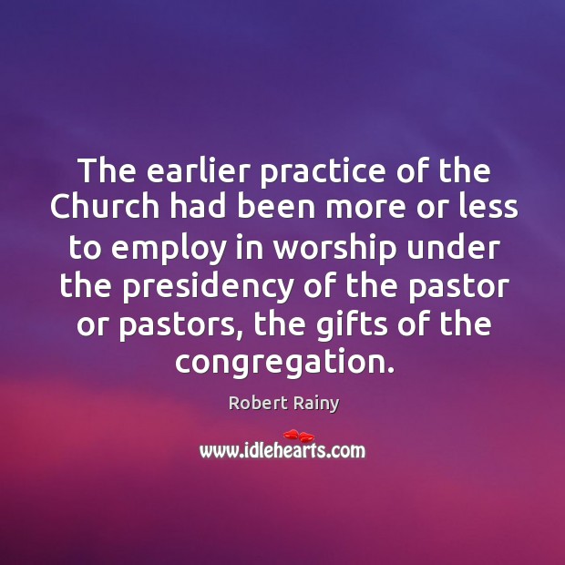 The earlier practice of the church had been more or less to employ in worship Robert Rainy Picture Quote