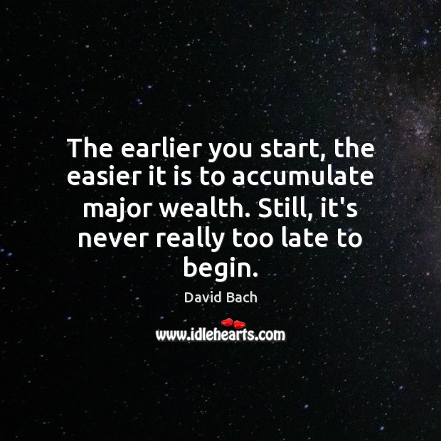The earlier you start, the easier it is to accumulate major wealth. David Bach Picture Quote