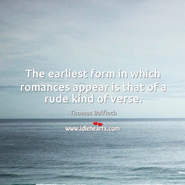The earliest form in which romances appear is that of a rude kind of verse. Thomas Bulfinch Picture Quote