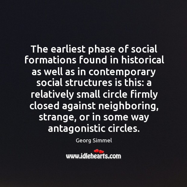 The earliest phase of social formations found in historical as well as in contemporary social structures is this: Georg Simmel Picture Quote