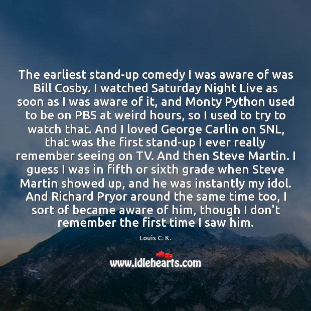 The earliest stand-up comedy I was aware of was Bill Cosby. I Louis C. K. Picture Quote