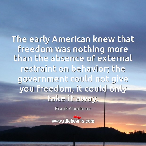 The early American knew that freedom was nothing more than the absence Frank Chodorov Picture Quote