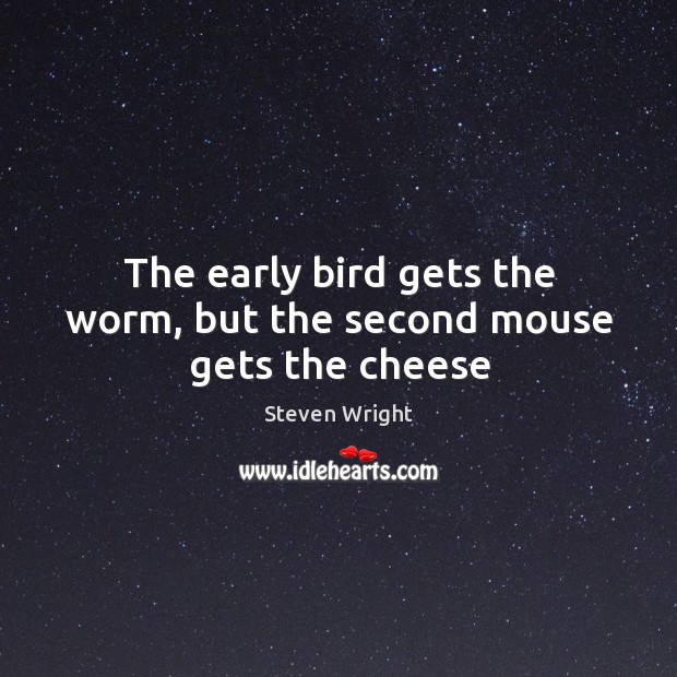 The early bird gets the worm, but the second mouse gets the cheese Steven Wright Picture Quote