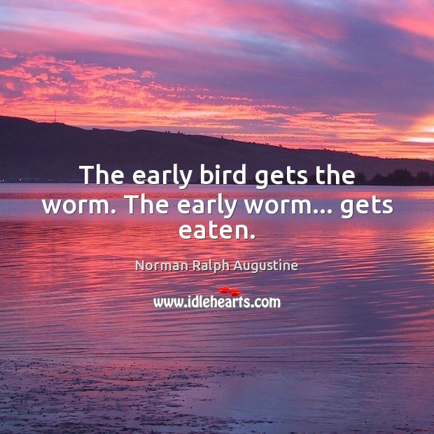 The early bird gets the worm. The early worm… gets eaten. Norman Ralph Augustine Picture Quote