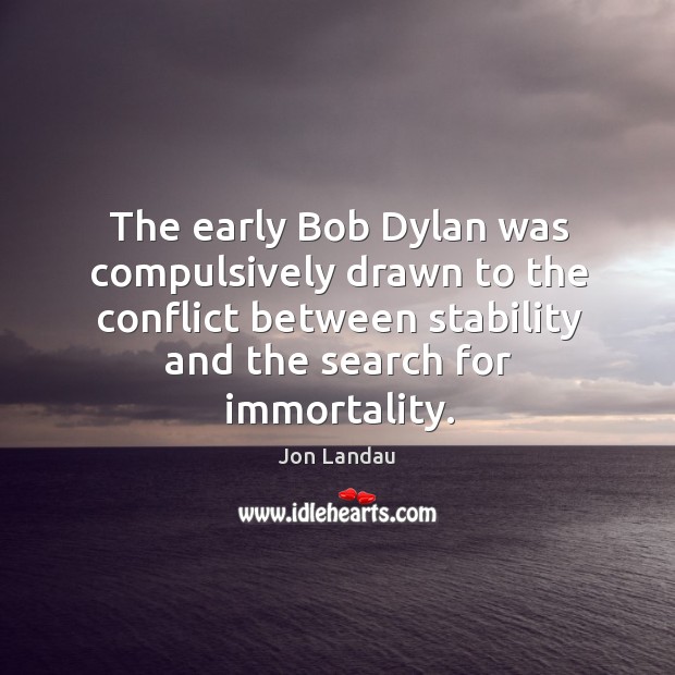 The early Bob Dylan was compulsively drawn to the conflict between stability Jon Landau Picture Quote