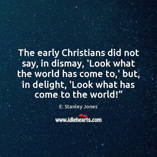 The early Christians did not say, in dismay, ‘Look what the world E. Stanley Jones Picture Quote
