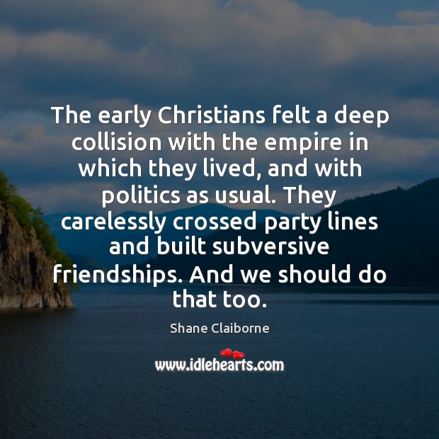 The early Christians felt a deep collision with the empire in which Shane Claiborne Picture Quote