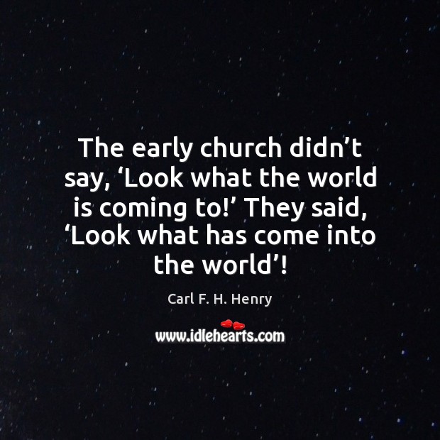 The early church didn’t say, ‘Look what the world is coming Carl F. H. Henry Picture Quote