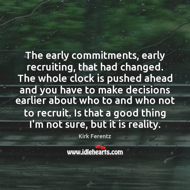 The early commitments, early recruiting, that had changed. The whole clock is Kirk Ferentz Picture Quote