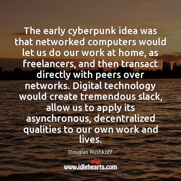 The early cyberpunk idea was that networked computers would let us do Douglas Rushkoff Picture Quote