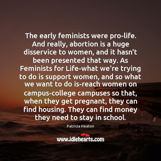 The early feminists were pro-life. And really, abortion is a huge disservice Patricia Heaton Picture Quote
