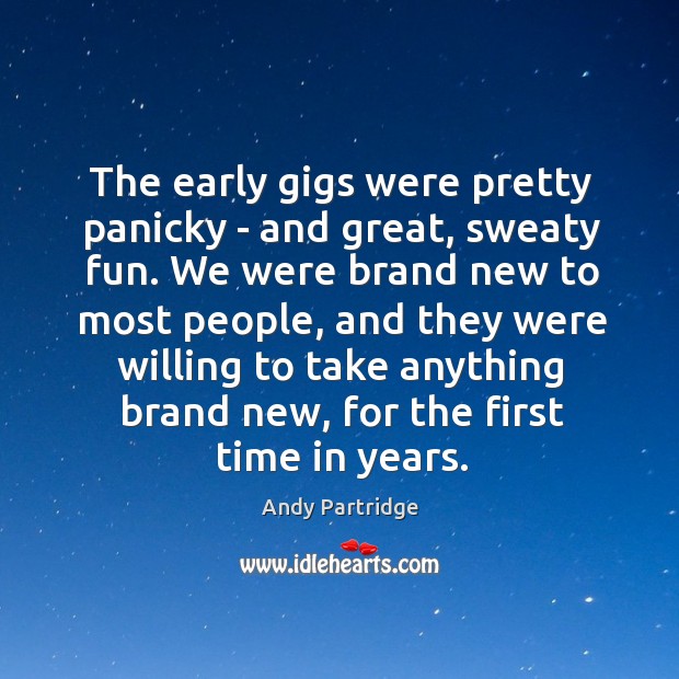 The early gigs were pretty panicky – and great, sweaty fun. We Andy Partridge Picture Quote
