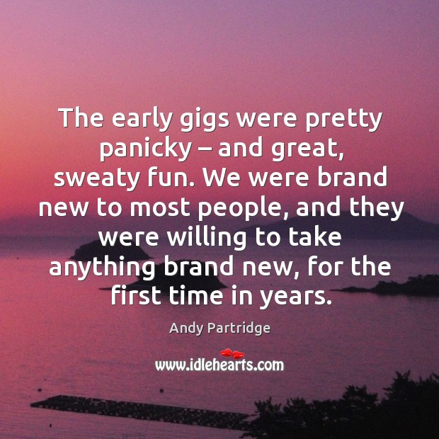 The early gigs were pretty panicky – and great, sweaty fun. Andy Partridge Picture Quote