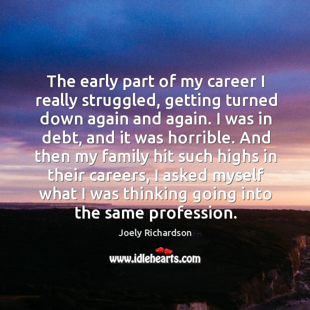 The early part of my career I really struggled, getting turned down again and again. Joely Richardson Picture Quote