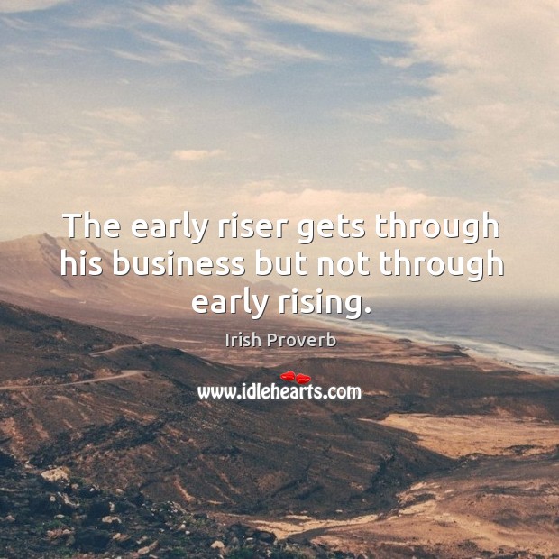 The early riser gets through his business but not through early rising. Irish Proverbs Image