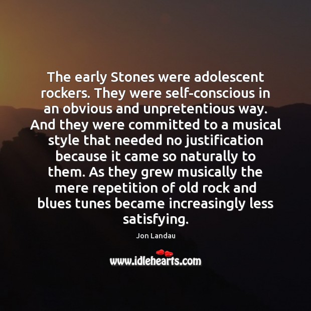 The early Stones were adolescent rockers. They were self-conscious in an obvious Jon Landau Picture Quote