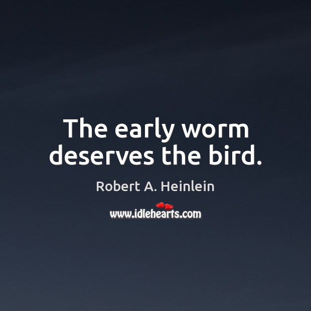 The early worm deserves the bird. Robert A. Heinlein Picture Quote