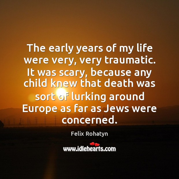 The early years of my life were very, very traumatic. It was Felix Rohatyn Picture Quote