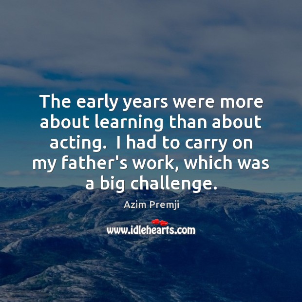The early years were more about learning than about acting.  I had Azim Premji Picture Quote