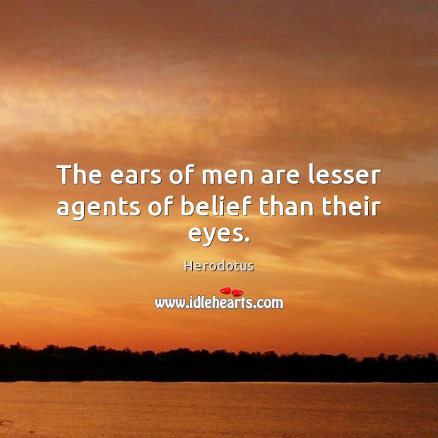 The ears of men are lesser agents of belief than their eyes. Herodotus Picture Quote