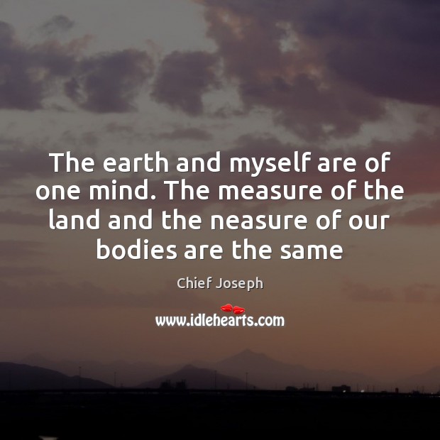 The earth and myself are of one mind. The measure of the Chief Joseph Picture Quote