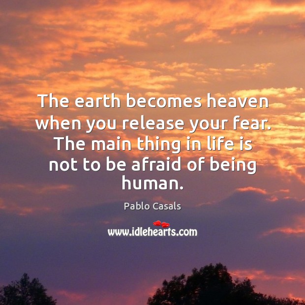 The earth becomes heaven when you release your fear. The main thing Afraid Quotes Image