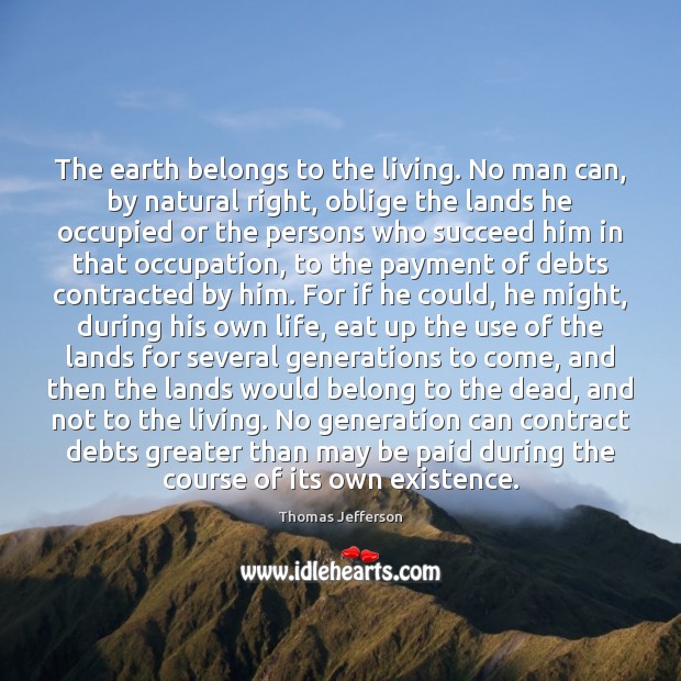 The earth belongs to the living. No man can, by natural right, Thomas Jefferson Picture Quote