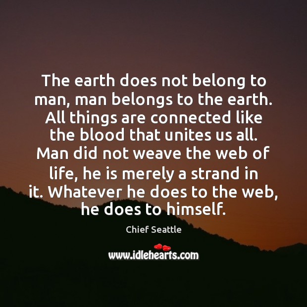 The earth does not belong to man, man belongs to the earth. Chief Seattle Picture Quote