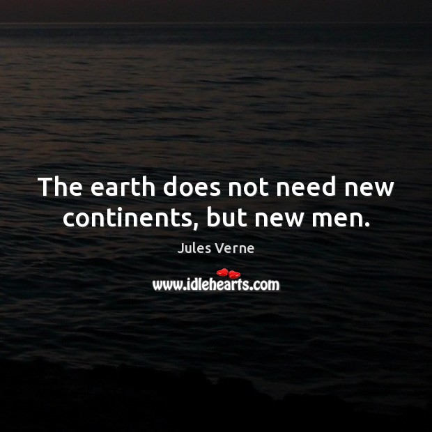 The earth does not need new continents, but new men. Jules Verne Picture Quote