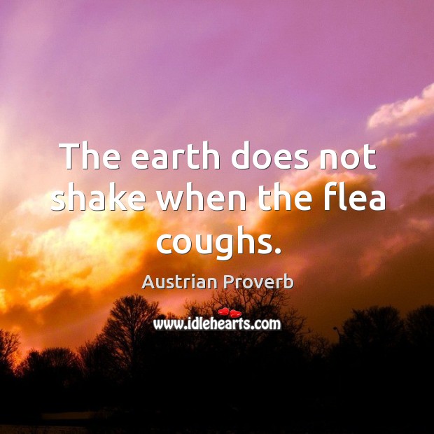 The earth does not shake when the flea coughs. Austrian Proverbs Image