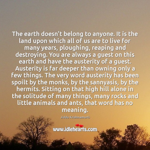 The earth doesn’t belong to anyone. It is the land upon which Jiddu Krishnamurti Picture Quote