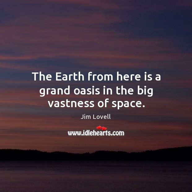 The Earth from here is a grand oasis in the big vastness of space. Jim Lovell Picture Quote