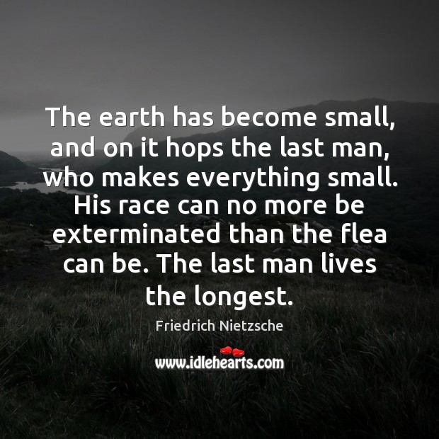 The earth has become small, and on it hops the last man, Friedrich Nietzsche Picture Quote