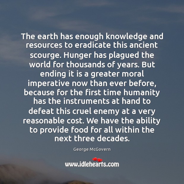 The earth has enough knowledge and resources to eradicate this ancient scourge. George McGovern Picture Quote