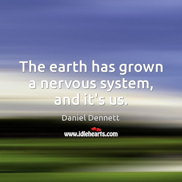 The earth has grown a nervous system, and it’s us. Daniel Dennett Picture Quote