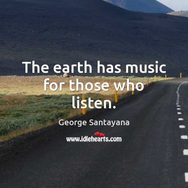 The earth has music for those who listen. George Santayana Picture Quote