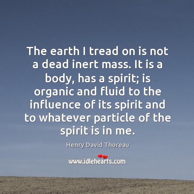 The earth I tread on is not a dead inert mass. It Henry David Thoreau Picture Quote
