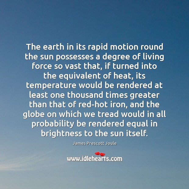 The earth in its rapid motion round the sun possesses a degree James Prescott Joule Picture Quote