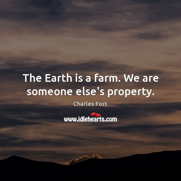 The Earth is a farm. We are someone else’s property. Charles Fort Picture Quote