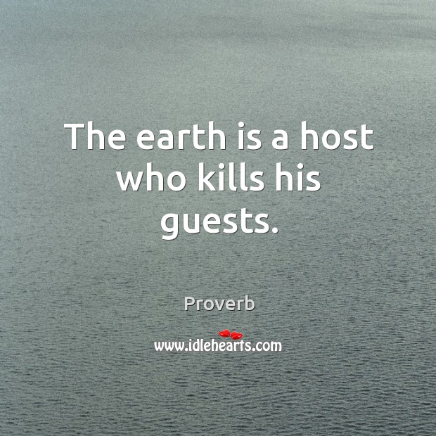 The earth is a host who kills his guests. Image