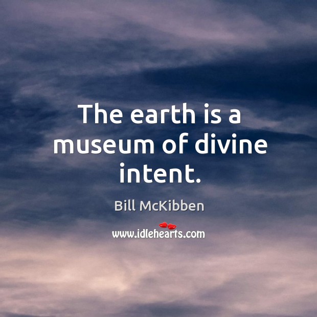 The earth is a museum of divine intent. Bill McKibben Picture Quote