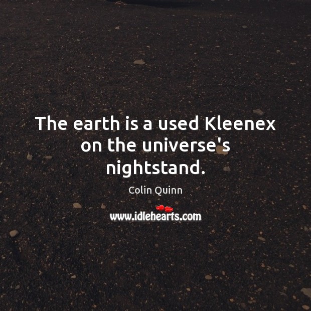 The earth is a used Kleenex on the universe’s nightstand. Colin Quinn Picture Quote