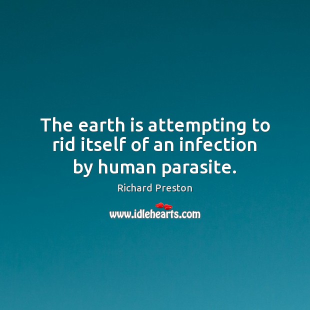 The earth is attempting to rid itself of an infection by human parasite. Image