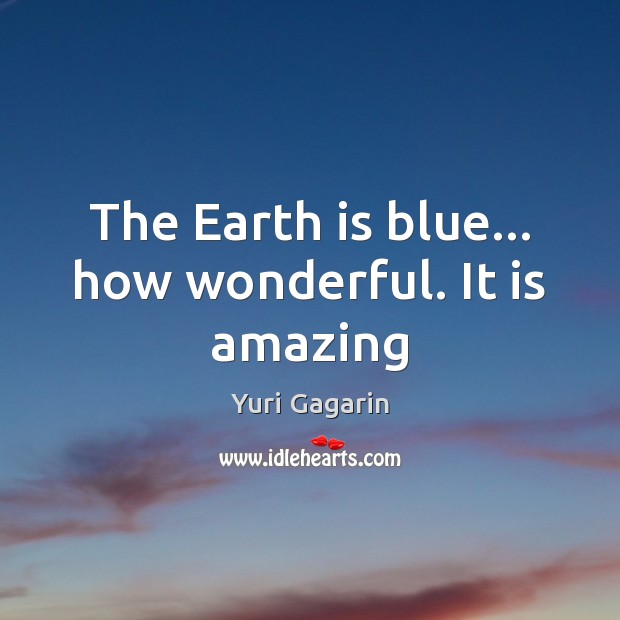 The Earth is blue… how wonderful. It is amazing Yuri Gagarin Picture Quote