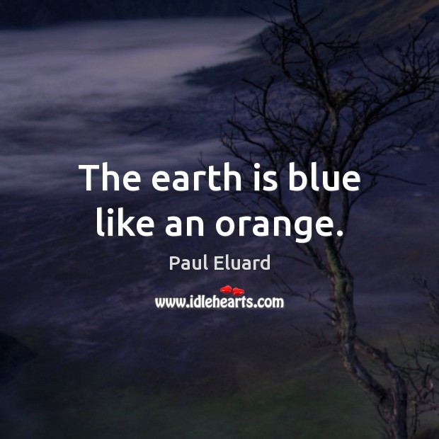 The earth is blue like an orange. Paul Eluard Picture Quote
