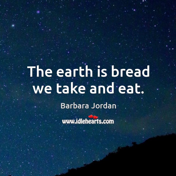 The earth is bread we take and eat. Barbara Jordan Picture Quote