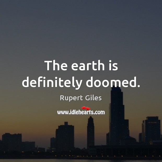 The earth is definitely doomed. Rupert Giles Picture Quote