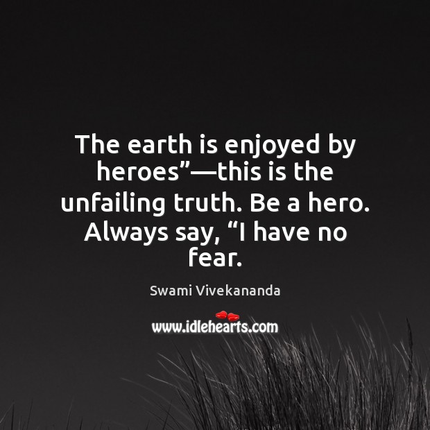 The earth is enjoyed by heroes”—this is the unfailing truth. Be Swami Vivekananda Picture Quote