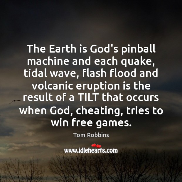 The Earth is God’s pinball machine and each quake, tidal wave, flash Cheating Quotes Image